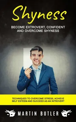 Timiditate: Become Extrovert, Confident And Overcome Shyness (Tehnici pentru a depăși stresul, a obține stima de sine și a reuși ca un - Shyness: Become Extrovert, Confident And Overcome Shyness (Techniques To Overcome Stress, Achieve Self Esteem And Succeed As An