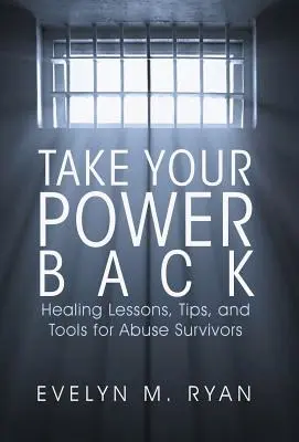 Ia-ți puterea înapoi: Lecții de vindecare, sfaturi și instrumente pentru supraviețuitorii abuzurilor - Take Your Power Back: Healing Lessons, Tips, and Tools for Abuse Survivors