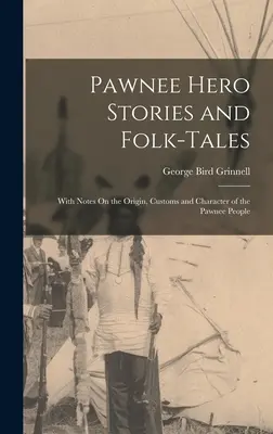 Pawnee Hero Stories and Folk-Tales: Cu note despre originea, obiceiurile și caracterul poporului Pawnee - Pawnee Hero Stories and Folk-Tales: With Notes On the Origin, Customs and Character of the Pawnee People