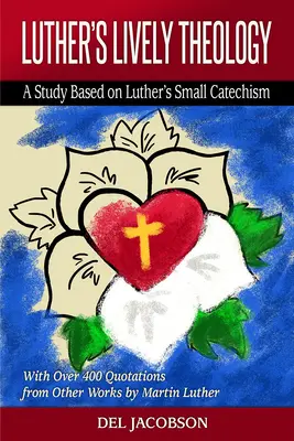 Luther's Lively Theology: Un studiu bazat pe Catehismul mic al lui Luther - cu peste 400 de citate din alte lucrări ale lui Martin Luther - Luther's Lively Theology: A Study Based on Luther's Small Catechism - With Over 400 Quotations from Other Works by Martin Luther