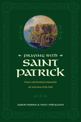 Praying with Saint Patrick: Rugăciuni și devoțiuni inspirate de eroul irlandez al credinței - Praying with Saint Patrick: Prayers and Devotions Inspired by the Irish Hero of the Faith