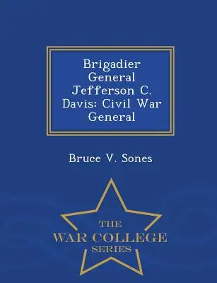 Generalul de brigadă Jefferson C. Davis: general din Războiul Civil - War College Series - Brigadier General Jefferson C. Davis: Civil War General - War College Series