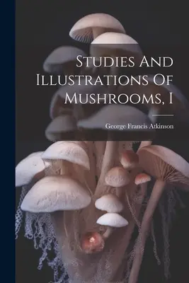 Studii și ilustrații despre ciuperci, I - Studies And Illustrations Of Mushrooms, I
