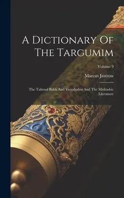 A Dictionary Of The Targumim: Talmudul Babli și Yerushalmi și literatura midrasică; Volumul 9 - A Dictionary Of The Targumim: The Talmud Babli And Yerushalmi And The Midrashic Literature; Volume 9
