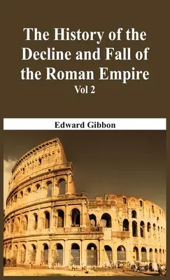 Istoria declinului și căderii Imperiului Roman - Vol 2 - The History Of The Decline And Fall Of The Roman Empire - Vol 2