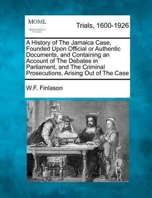 O istorie a cazului Jamaica, bazată pe documente oficiale sau autentice și conținând o descriere a dezbaterilor din Parlament și a procesului penal - A History of The Jamaica Case, Founded Upon Official or Authentic Documents, and Containing an Account of The Debates in Parliament, and The Criminal