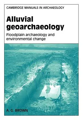 Geoarheologie aluvionară: Arheologia câmpiei inundabile și schimbarea mediului - Alluvial Geoarchaeology: Floodplain Archaeology and Environmental Change