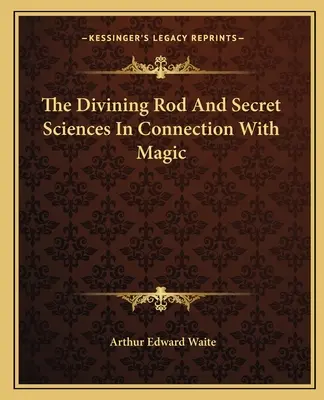 Bagheta de ghicit și științele secrete în legătură cu magia - The Divining Rod And Secret Sciences In Connection With Magic