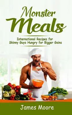 Monster Meals: Rețete internaționale pentru tipii slabi dornici de câștiguri mai mari - Monster Meals: International Recipes for Skinny Guys Hungry for Bigger Gains