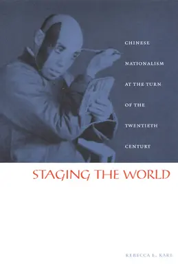 Punerea în scenă a lumii: Naționalismul chinez la începutul secolului al XX-lea - Staging the World: Chinese Nationalism at the Turn of the Twentieth Century