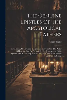 The Genuine Epistles Of The Apostolical Fathers: Sfântul Clement, Sfântul Policarp, Sfântul Ignațiu, Sfântul Barnaba, Pastorul lui Hermas: Și o relatare a Ma - The Genuine Epistles Of The Apostolical Fathers: St. Clement, St. Polycarp, St. Ignatius, St. Barnabas, The Pastor Of Hermas: And An Account Of The Ma