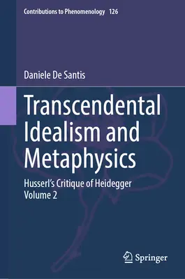 Idealismul transcendental și metafizica: Critica lui Husserl la adresa lui Heidegger. Volumul 2 - Transcendental Idealism and Metaphysics: Husserl's Critique of Heidegger. Volume 2