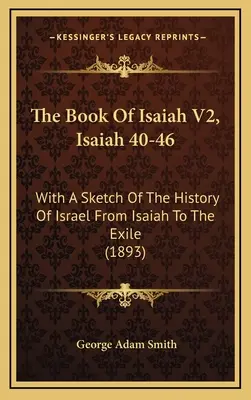 Cartea lui Isaia V2, Isaia 40-46: With A Sketch Of The History Of Israel From Isaiah To The Exile (1893) - The Book Of Isaiah V2, Isaiah 40-46: With A Sketch Of The History Of Israel From Isaiah To The Exile (1893)