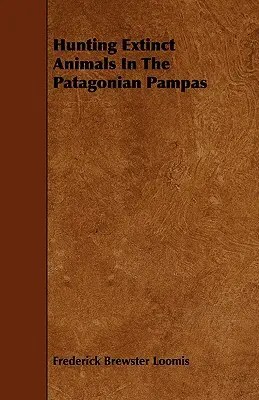Vânătoare de animale dispărute în Pampasul Patagoniei - Hunting Extinct Animals In The Patagonian Pampas