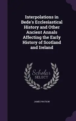 Interpolări în Istoria ecleziastică a lui Bede și alte anale antice care afectează istoria timpurie a Scoției și Irlandei - Interpolations in Bede's Ecclesiastical History and Other Ancient Annals Affecting the Early History of Scotland and Ireland