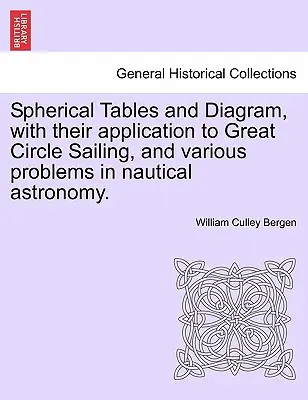 Tabele și diagrame sferice, cu aplicarea lor la navigația în marele cerc și la diverse probleme de astronomie nautică. - Spherical Tables and Diagram, with Their Application to Great Circle Sailing, and Various Problems in Nautical Astronomy.