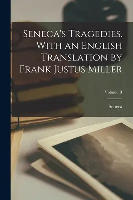 Tragediile lui Seneca. Cu o traducere în limba engleză de Frank Justus Miller; Volumul II - Seneca's Tragedies. With an English Translation by Frank Justus Miller; Volume II