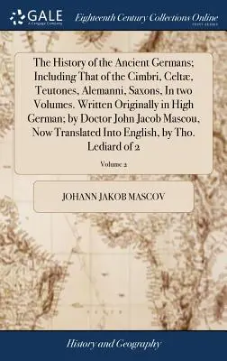 The History of the Ancient Germans; Including That of the Cimbri, Celt, Teutones, Alemanni, Saxons, In two Volumes. Scris inițial în germana superioară - The History of the Ancient Germans; Including That of the Cimbri, Celt, Teutones, Alemanni, Saxons, In two Volumes. Written Originally in High German