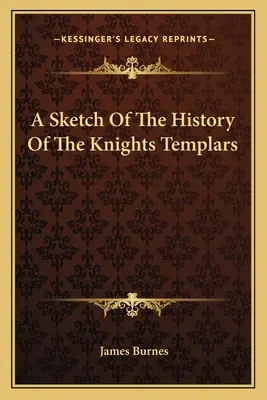 Schiță a istoriei cavalerilor templieri - A Sketch Of The History Of The Knights Templars - A Sketch Of The History Of The Knights Templars