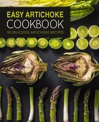 Carte de bucate cu anghinare ușoară: 50 de rețete delicioase cu anghinare (ediția a 2-a) - Easy Artichoke Cookbook: 50 Delicious Artichoke Recipes (2nd Edition)