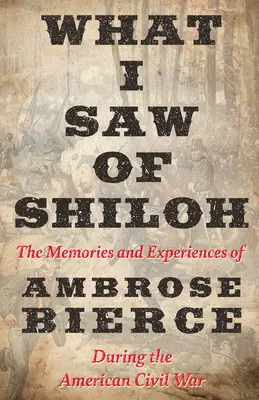 What I Saw of Shiloh - Memoriile și experiențele lui Ambrose Bierce din timpul Războiului Civil American - What I Saw of Shiloh -The Memories and Experiences of Ambrose Bierce During the American Civil War