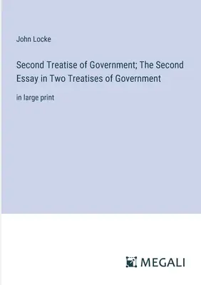Al doilea tratat de guvernare; Al doilea eseu în Două tratate de guvernare: în format mare - Second Treatise of Government; The Second Essay in Two Treatises of Government: in large print