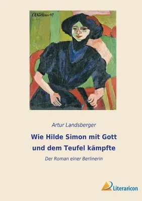 Wie Hilde Simon mit Gott und dem Teufel kmpfte: Romanul unei berlineze - Wie Hilde Simon mit Gott und dem Teufel kmpfte: Der Roman einer Berlinerin