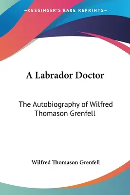 Un doctor labrador: Autobiografia lui Wilfred Thomason Grenfell - A Labrador Doctor: The Autobiography of Wilfred Thomason Grenfell