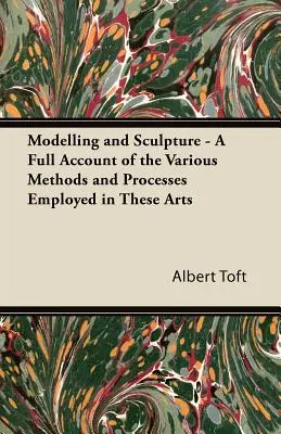 Modelare și sculptură - O prezentare completă a diferitelor metode și procedee utilizate în aceste arte - Modelling and Sculpture - A Full Account of the Various Methods and Processes Employed in These Arts