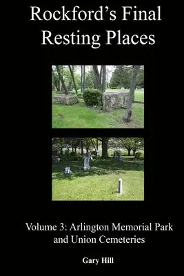 Ultimele locuri de odihnă din Rockford: Volumul 3: Arlington Memorial Park și Union Cemeteries - Rockford's Final Resting Places: Volume 3: Arlington Memorial Park and Union Cemeteries