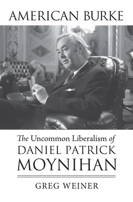 American Burke: Liberalismul neobișnuit al lui Daniel Patrick Moynihan - American Burke: The Uncommon Liberalism of Daniel Patrick Moynihan