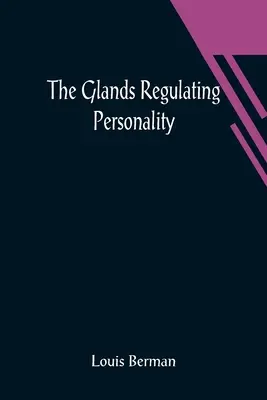 Glandele care reglează personalitatea; un studiu al glandelor de secreție internă în relație cu tipurile de natură umană - The Glands Regulating Personality; A Study of the Glands of Internal Secretion in Relation to the Types of Human Nature