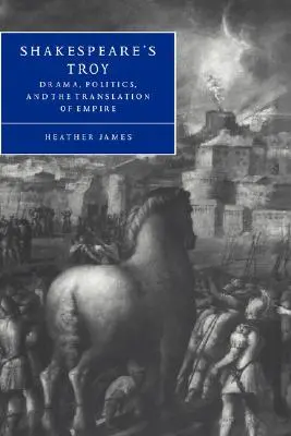Troia lui Shakespeare: Dramă, politică și traducerea imperiului (Drama, Politics, and the Translation of Empire) - Shakespeare's Troy: Drama, Politics, and the Translation of Empire