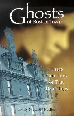 Fantomele din orașul Boston: Trei secole de bântuiri adevărate - Ghosts of Boston Town: Three Centuries of True Hauntings