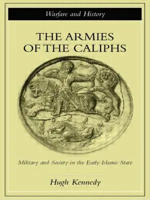 Armatele califilor: Armata și societatea în statul islamic timpuriu - The Armies of the Caliphs: Military and Society in the Early Islamic State