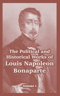 Operele politice și istorice ale lui Louis Napoleon Bonaparte: Volumul I - The Political and Historical Works of Louis Napoleon Bonaparte: Volume I