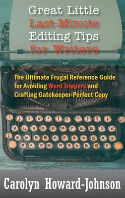 Great Little Last-Minute Editing Tips for Writers: The Ultimate Frugal Reference Guide for Avoiding Word Trippers and Crafting Gatekeeper-Perfect Copy