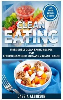Mâncare curată: Rețete irezistibile de alimentație curată pentru o pierdere în greutate fără efort și o sănătate vibrantă - Clean Eating: Irresistible Clean Eating Recipes for Effortless Weight Loss and Vibrant Health