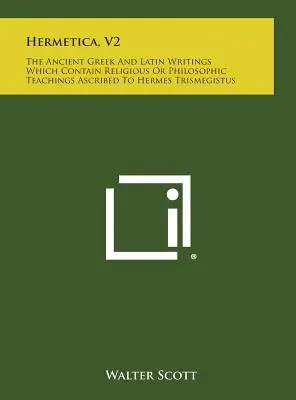 Hermetica, V2: Scrieri antice grecești și latine care conțin învățături religioase sau filozofice atribuite lui Hermes Trismegistus - Hermetica, V2: The Ancient Greek and Latin Writings Which Contain Religious or Philosophic Teachings Ascribed to Hermes Trismegistus