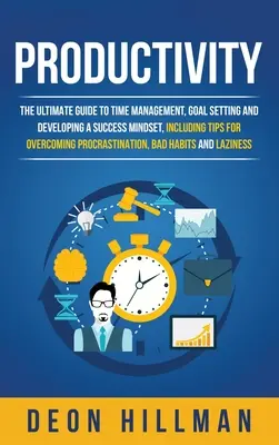 Productivitate: Ghidul suprem pentru gestionarea timpului, stabilirea obiectivelor și dezvoltarea unei mentalități de succes, inclusiv sfaturi pentru depășirea pr - Productivity: The Ultimate Guide to Time Management, Goal Setting and Developing a Success Mindset, Including Tips for Overcoming Pr