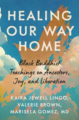Healing Our Way Home: Învățături budiste negre despre strămoși, bucurie și eliberare - Healing Our Way Home: Black Buddhist Teachings on Ancestors, Joy, and Liberation