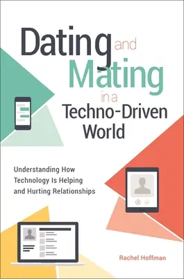 Dating and Mating in a Techno-Driven World: Understanding How Technology is Helping and Hurting Relationships (Înțelegerea modului în care tehnologia ajută și afectează relațiile) - Dating and Mating in a Techno-Driven World: Understanding How Technology is Helping and Hurting Relationships