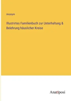 Carte de familie ilustrată pentru divertismentul și instruirea cercurilor domestice - Illustrirtes Familienbuch zur Unterhaltung & Belehrung huslicher Kreise