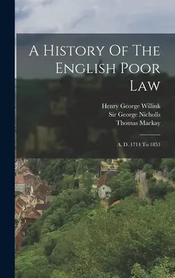 O istorie a legii săracilor din Anglia: A. D. 1714 - 1853 - A History Of The English Poor Law: A. D. 1714 To 1853