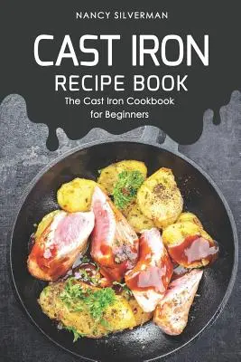 Cast Iron Recipe Book: Cartea de bucate din fontă pentru începători - Cast Iron Recipe Book: The Cast Iron Cookbook for Beginners