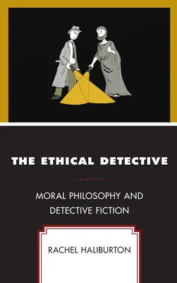 The Ethical Detective: Moral Philosophy and Detective Fiction (Filosofia morală și ficțiunea polițistă) - The Ethical Detective: Moral Philosophy and Detective Fiction