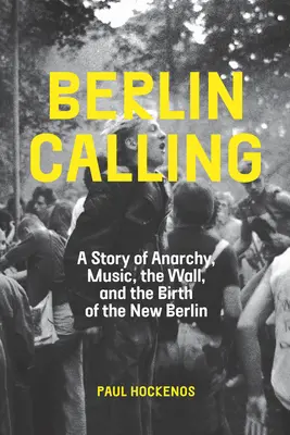 Berlin Calling: O poveste despre anarhie, muzică, zid și nașterea noului Berlin - Berlin Calling: A Story of Anarchy, Music, the Wall, and the Birth of the New Berlin