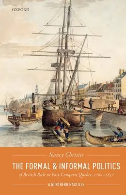 Politica formală și informală a dominației britanice în Quebec după cucerire, 1760-1837: O Bastilie nordică - The Formal and Informal Politics of British Rule in Post-Conquest Quebec, 1760-1837: A Northern Bastille