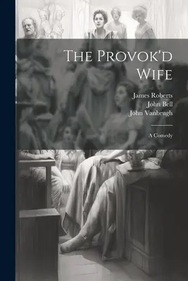 The Provok'd Wife: O comedie - The Provok'd Wife: A Comedy