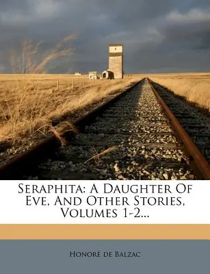 Seraphita: O fiică a Evei și alte povestiri, volumele 1-2... - Seraphita: A Daughter Of Eve, And Other Stories, Volumes 1-2...